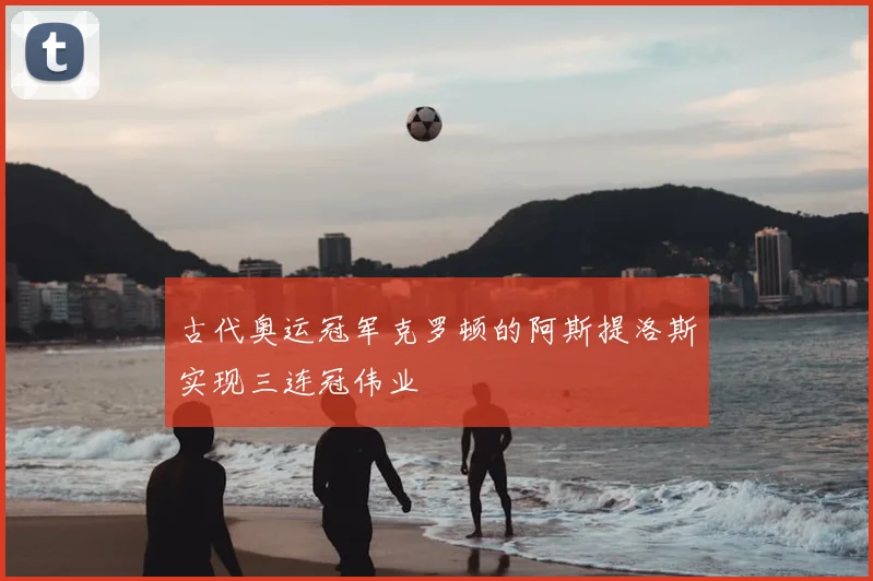 古代奥运冠军克罗顿的阿斯提洛斯实现三连冠伟业