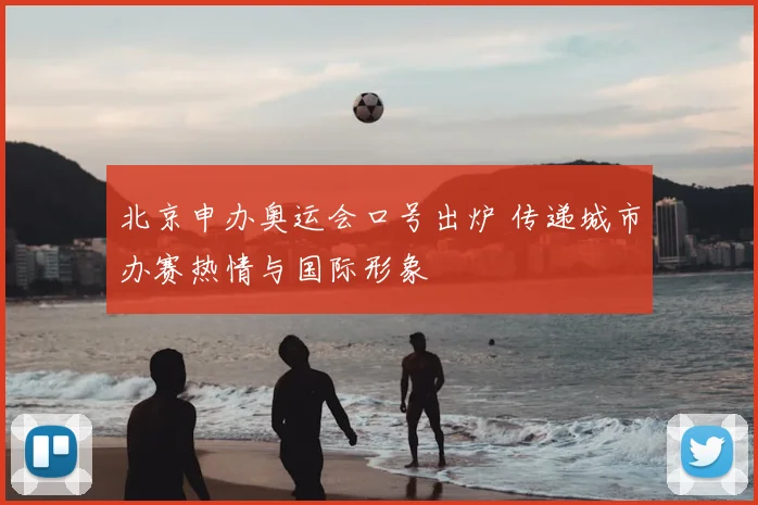 北京申办奥运会口号出炉 传递城市办赛热情与国际形象