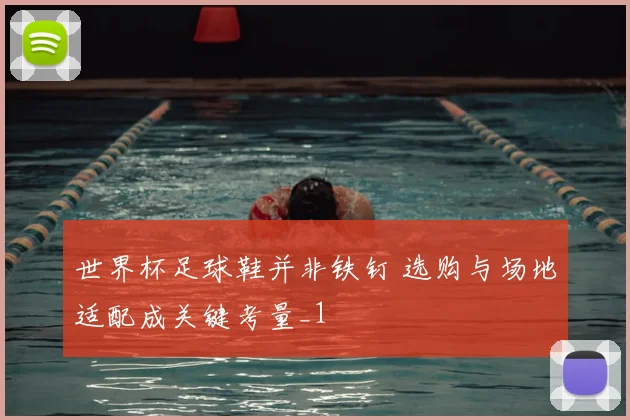 世界杯足球鞋并非铁钉 选购与场地适配成关键考量_1