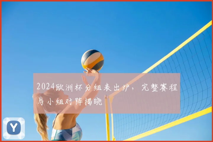 2024欧洲杯分组表出炉，完整赛程与小组对阵揭晓