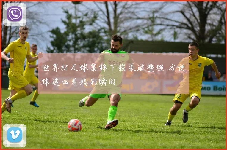 世界杯足球集锦下载渠道整理 方便球迷回看精彩瞬间