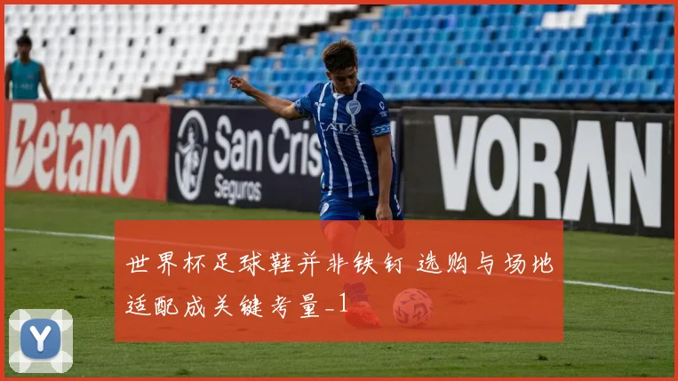 世界杯足球鞋并非铁钉 选购与场地适配成关键考量_1