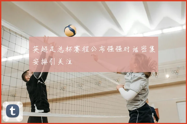 英超足总杯赛程公布强强对话密集安排引关注