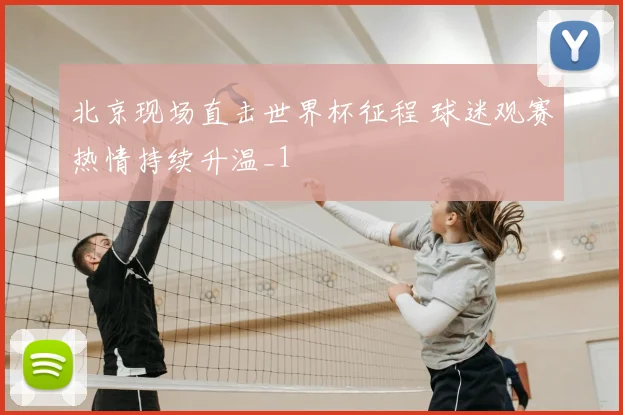 北京现场直击世界杯征程 球迷观赛热情持续升温_1