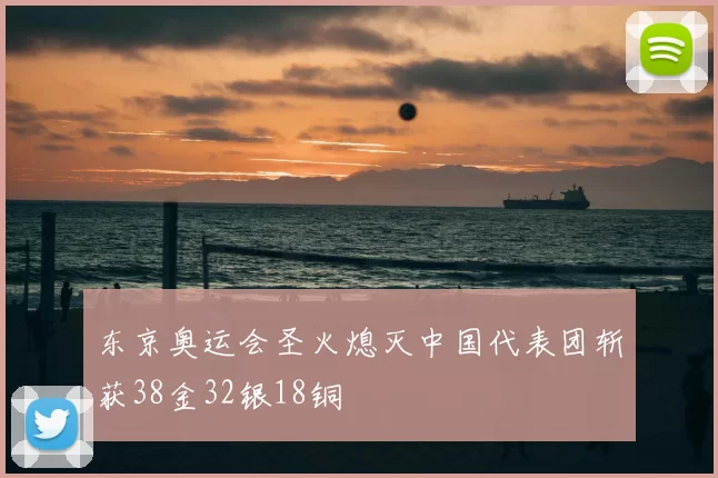 东京奥运会圣火熄灭中国代表团斩获38金32银18铜