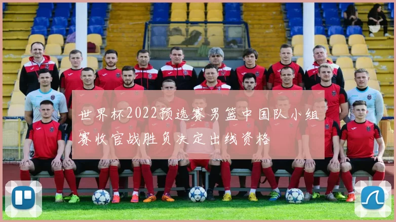 世界杯2022预选赛男篮中国队小组赛收官战胜负决定出线资格
