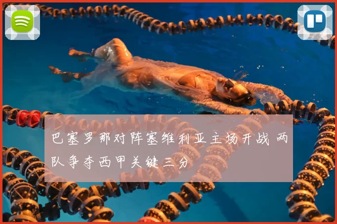 巴塞罗那对阵塞维利亚主场开战 两队争夺西甲关键三分