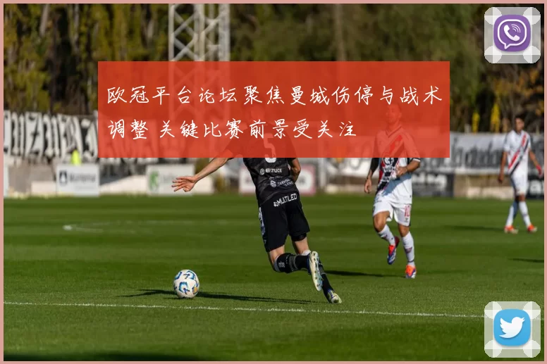 欧冠平台论坛聚焦曼城伤停与战术调整 关键比赛前景受关注