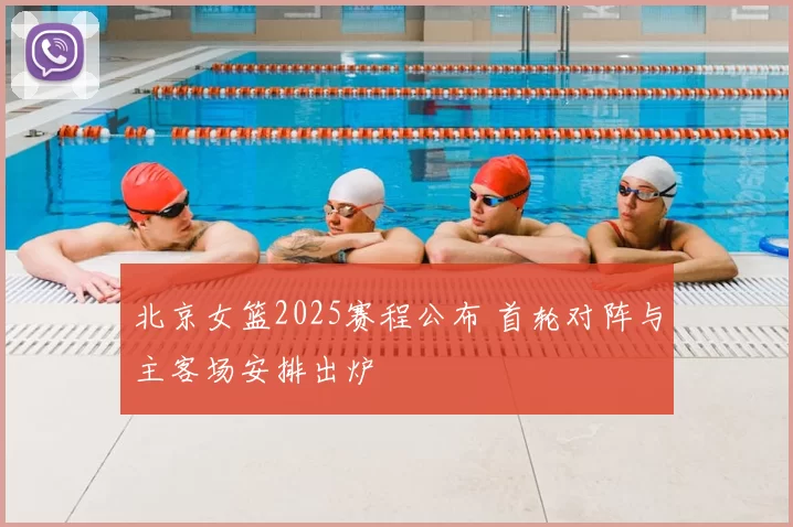北京女篮2025赛程公布 首轮对阵与主客场安排出炉