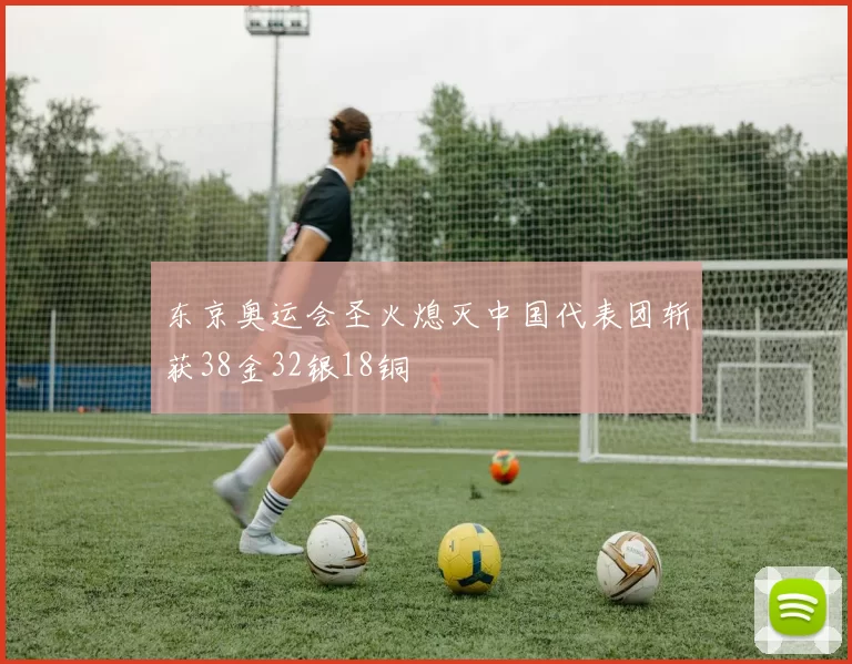 东京奥运会圣火熄灭中国代表团斩获38金32银18铜