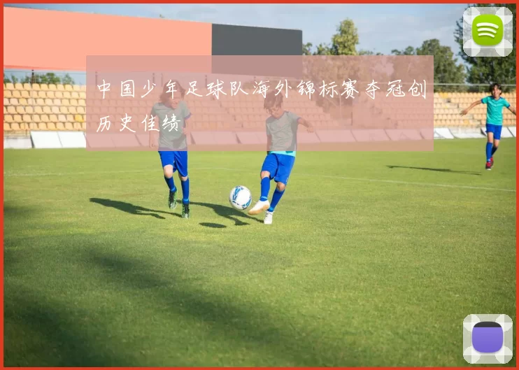中国少年足球队海外锦标赛夺冠创历史佳绩