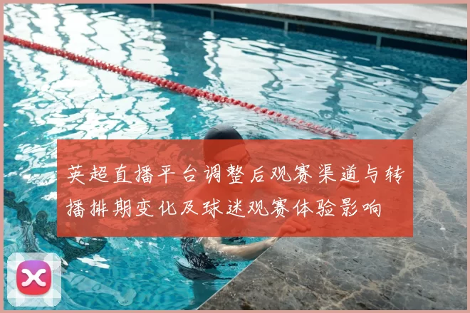 英超直播平台调整后观赛渠道与转播排期变化及球迷观赛体验影响