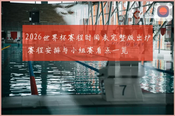 2026世界杯赛程时间表完整版出炉 赛程安排与小组赛看点一览