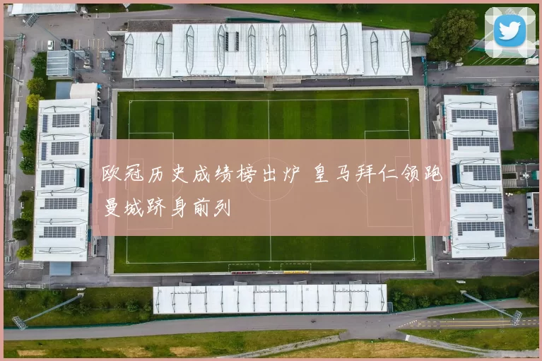 欧冠历史成绩榜出炉 皇马拜仁领跑曼城跻身前列