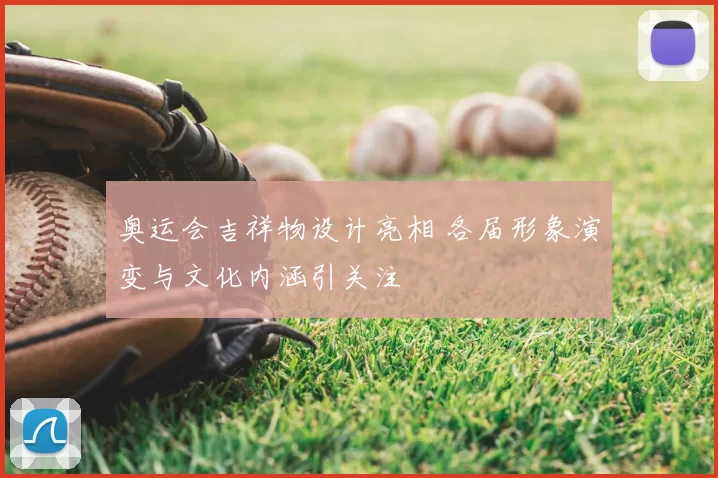 奥运会吉祥物设计亮相 各届形象演变与文化内涵引关注
