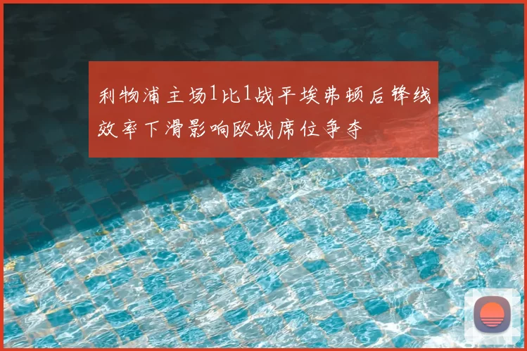 利物浦主场1比1战平埃弗顿后锋线效率下滑影响欧战席位争夺
