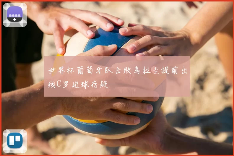 世界杯葡萄牙队击败乌拉圭提前出线C罗进球存疑