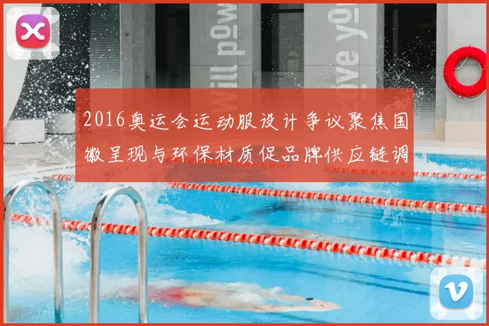 2016奥运会运动服设计争议聚焦国徽呈现与环保材质促品牌供应链调整