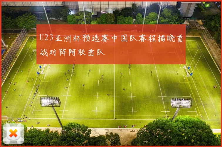 U23亚洲杯预选赛中国队赛程揭晓首战对阵阿联酋队