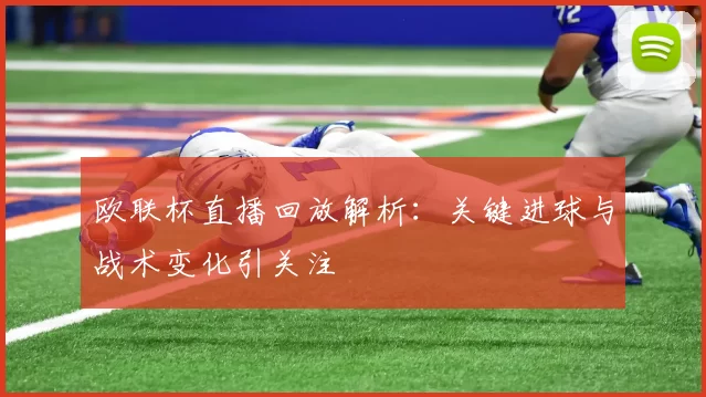 欧联杯直播回放解析:关键进球与战术变化引关注