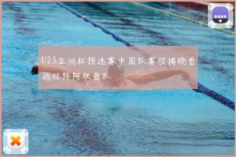 U23亚洲杯预选赛中国队赛程揭晓首战对阵阿联酋队