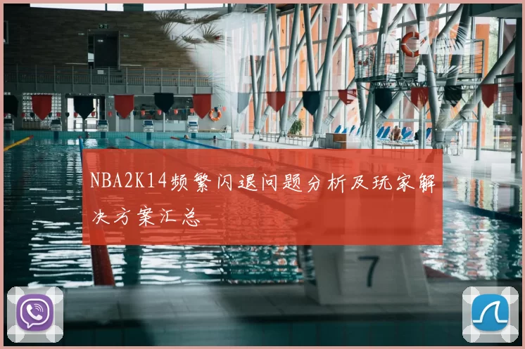 NBA2K14频繁闪退问题分析及玩家解决方案汇总