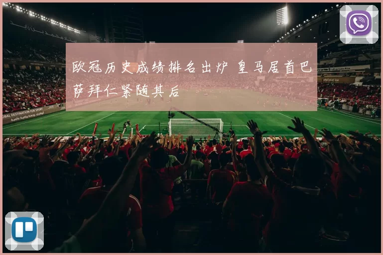 欧冠历史成绩排名出炉 皇马居首巴萨拜仁紧随其后