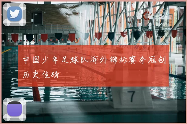 中国少年足球队海外锦标赛夺冠创历史佳绩
