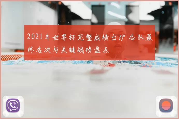 2021年世界杯完整成绩出炉 各队最终名次与关键战绩盘点