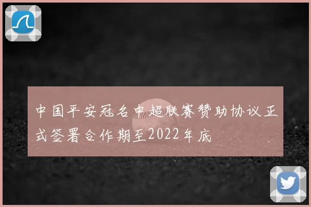 中国平安冠名中超联赛赞助协议正式签署合作期至2022年底