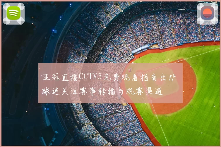 亚冠直播CCTV5免费观看指南出炉 球迷关注赛事转播与观赛渠道