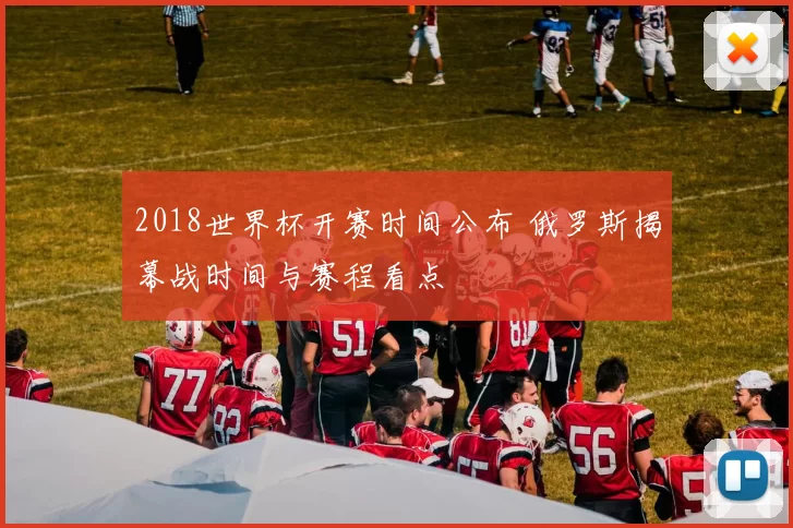2018世界杯开赛时间公布 俄罗斯揭幕战时间与赛程看点