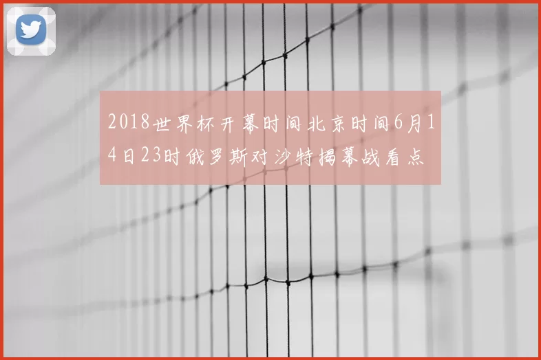 2018世界杯开幕时间北京时间6月14日23时俄罗斯对沙特揭幕战看点