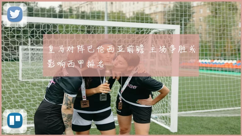皇马对阵巴伦西亚前瞻 主场争胜或影响西甲排名