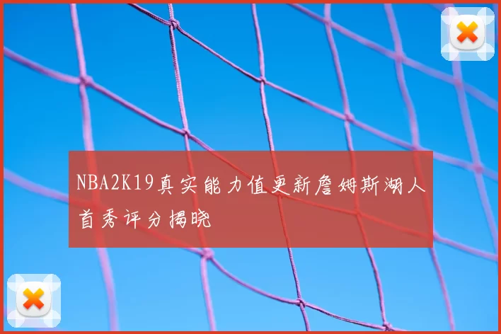NBA2K19真实能力值更新詹姆斯湖人首秀评分揭晓