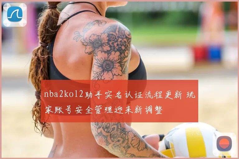 nba2kol2助手实名认证流程更新 玩家账号安全管理迎来新调整