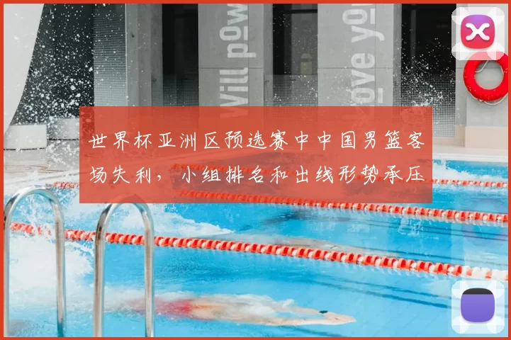 世界杯亚洲区预选赛中中国男篮客场失利，小组排名和出线形势承压