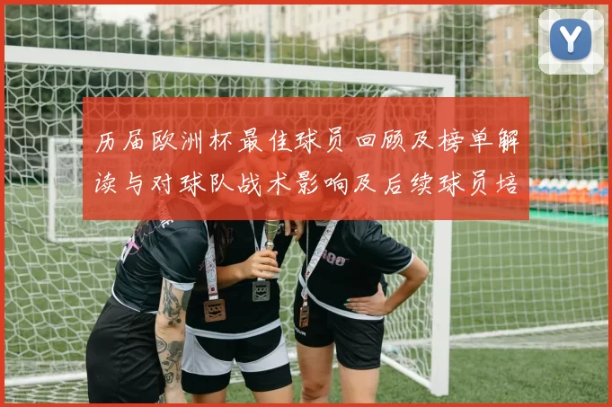 历届欧洲杯最佳球员回顾及榜单解读与对球队战术影响及后续球员培养启示