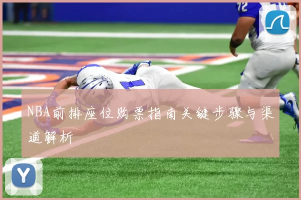 NBA前排座位购票指南关键步骤与渠道解析